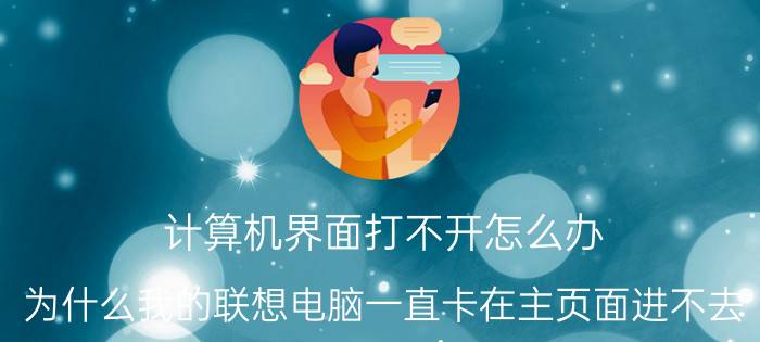 计算机界面打不开怎么办 为什么我的联想电脑一直卡在主页面进不去？